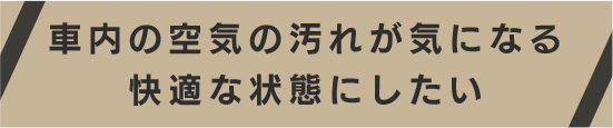 車内の空気の汚れが気になる快適な状態にしたい