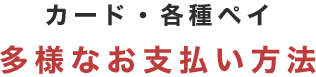 カード・各種ペイ多様なお支払い方法