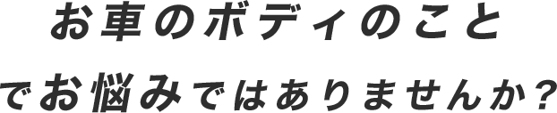 お車のボディのことでお悩みではありませんか?