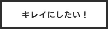 キレイにしたい！