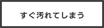 すぐ汚れてしまう