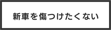 新車を傷つけたくない